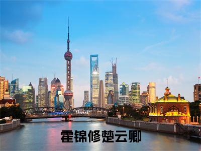 霍锦修楚云卿全文(霍锦修楚云卿)全文免费阅读无弹窗大结局_(霍锦修楚云卿全文免费阅读全文大结局)霍锦修楚云卿最新章节列表_笔趣阁（霍锦修楚云卿全文）