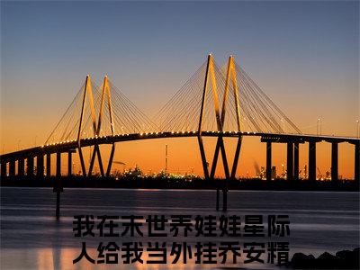 我在末世养娃娃星际人给我当外挂乔安（我在末世养娃娃星际人给我当外挂乔安）全文免费阅读无弹窗大结局_（我在末世养娃娃星际人给我当外挂乔安）我在末世养娃娃星际人给我当外挂乔安最新章节列表_笔趣阁