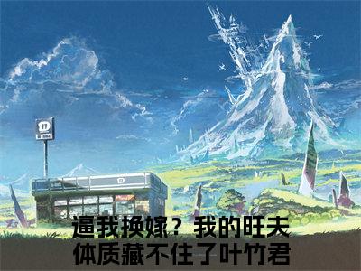 逼我换嫁？我的旺夫体质藏不住了叶竹君（逼我换嫁？我的旺夫体质藏不住了叶竹君）全文免费阅读无弹窗大结局_逼我换嫁？我的旺夫体质藏不住了叶竹君最新章节列表_笔趣阁（逼我换嫁？我的旺夫体质藏不住了叶竹君）
