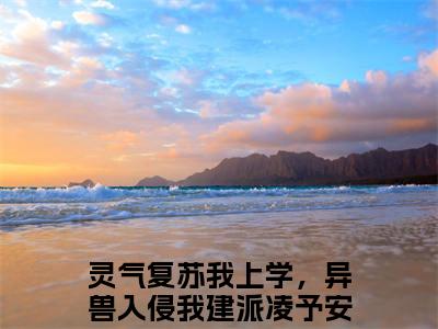 灵气复苏我上学，异兽入侵我建派凌予安免费小说（灵气复苏我上学，异兽入侵我建派凌予安）全文免费阅读无弹窗大结局_灵气复苏我上学，异兽入侵我建派凌予安免费小说最新章节列表_笔趣阁(灵气复苏我上学，异兽入侵我建派凌予安免费小说）
