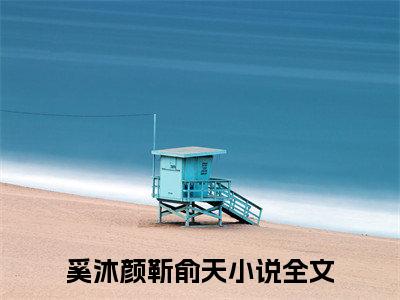 奚沐颜靳俞天（奚沐颜靳俞天）小说全文免费阅读-奚沐颜靳俞天在线阅读的小说完整版