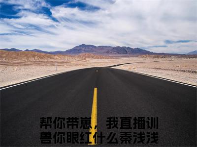 帮你带崽，我直播训兽你眼红什么秦浅浅小说免费阅读(帮你带崽，我直播训兽你眼红什么秦浅浅)全文免费阅读无弹窗大结局_ 帮你带崽，我直播训兽你眼红什么秦浅浅最新章节列表_笔趣阁（帮你带崽，我直播训兽你眼红什么秦浅浅小说）