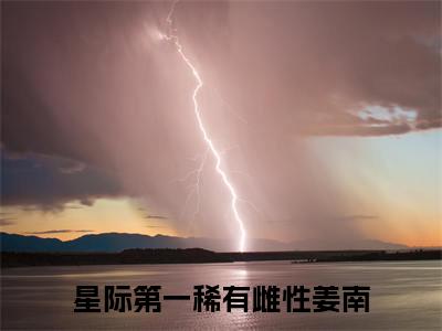 星际第一稀有雌性姜南后续+全集（星际第一稀有雌性姜南）全文免费阅读无弹窗大结局_星际第一稀有雌性姜南后续+全集免费阅读_笔趣阁（星际第一稀有雌性姜南后续+全集）