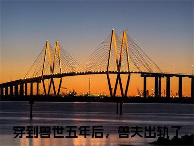穿到兽世五年后，兽夫出轨了免费小说_凌钰钰免费最新章节列表_笔趣阁