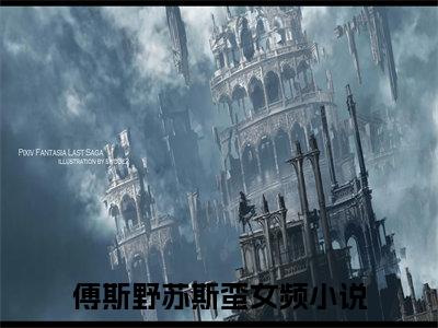 傅斯野苏斯蛮阅读无弹窗大结局_（傅斯野苏斯蛮阅读无弹窗）最新章节列表_笔趣阁（傅斯野苏斯蛮）