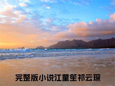 主角是江童笙祁云琛的小说-《江童笙祁云琛》完整章节阅读