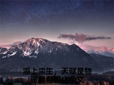 海上求生，天赋是物资翻倍顾绵（海上求生，天赋是物资翻倍顾绵）全文免费阅读无弹窗大结局_海上求生，天赋是物资翻倍顾绵小说全文免费阅读最新章节列表_笔趣阁（海上求生，天赋是物资翻倍顾绵）