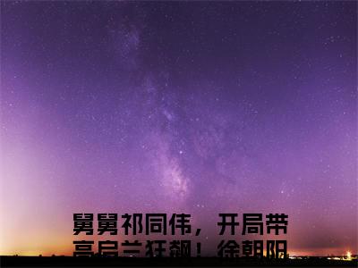 舅舅祁同伟，开局带高启兰狂飙！徐朝阳阅读无弹窗大结局_舅舅祁同伟，开局带高启兰狂飙！徐朝阳穿越小说免费阅读_笔趣阁
