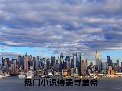 过期白月光已完结小说全集阅读（傅晏寻童希完整版大结局）过期白月光小说全文阅读笔趣阁