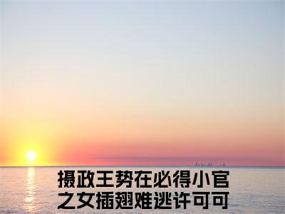 (番外)+(全文)摄政王势在必得小官之女插翅难逃许可可：结局+番外(摄政王势在必得小官之女插翅难逃许可可)全文免费阅读无弹窗大结局_(摄政王势在必得小官之女插翅难逃许可可：结局+番外)最新章节列表_笔趣阁(摄政王势在必得小官之女插翅难逃许可可)
