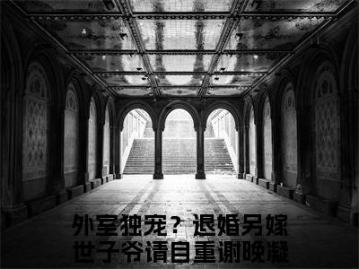 (外室独宠？退婚另嫁世子爷请自重谢晚凝:结局+番外)结局番外（外室独宠？退婚另嫁世子爷请自重谢晚凝）全文免费阅读无弹窗大结局_(外室独宠？退婚另嫁世子爷请自重谢晚凝:结局+番外)最新章节列表_笔趣阁（外室独宠？退婚另嫁世子爷请自重谢晚凝）