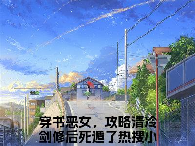 绫仙箩谢扶晏（穿书恶女，攻略清冷剑修后死遁了）全文免费绫仙箩谢扶晏读无弹窗大结局_穿书恶女，攻略清冷剑修后死遁了免费绫仙箩谢扶晏读全文最新章节列表_笔趣阁