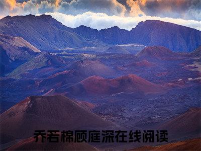 乔若棉顾庭深（乔若棉顾庭深）小说-乔若棉顾庭深小说免费阅读