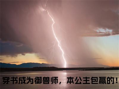 穿书成为御兽师，本公主包赢的！小说（楚嘉悦琳琅）前文+全本完整阅读预售作品抢先看