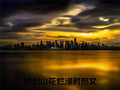 终章小说待到山花烂漫时：结局+番外(苏夏霍寒)已更新+延伸（苏夏霍寒）清爽版