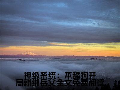 神级系统：本舔狗开局就绑岳父小说全文( 楚峰叶童瑶)免费阅读全文无弹窗大结局_  楚峰叶童瑶免费阅读无弹窗小说_笔趣阁