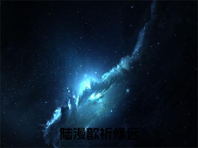 祈修远陆漫歆小说全文-陆漫歆祈修远精选小说祈修远陆漫歆大结局阅读