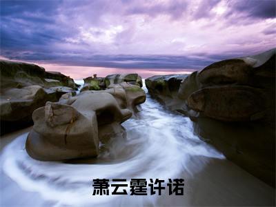 萧云霆许诺许诺萧云霆免费阅读无弹窗最新章节列表-（萧云霆许诺）许诺萧云霆全文免费阅读大结局笔趣阁（萧云霆许诺）