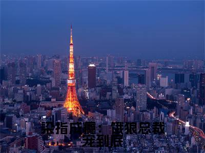  莫斯南莫梵洛全文免费(染指成瘾：饿狼总裁宠到底)全集小说完整版大结局- 莫斯南莫梵洛全文阅读无弹窗