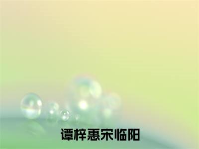 谭梓惠宋临阳全文免费阅读（宋临阳谭梓惠）全文无删减版在线阅读_谭梓惠宋临阳全文免费阅读最新章节列表_笔趣阁