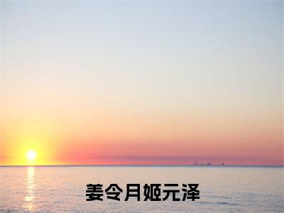 姜令月姬元泽在线阅读无弹窗_姬元泽姜令月最新章节列表_笔趣阁