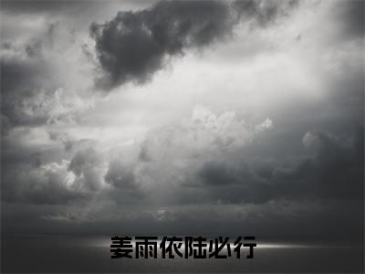 2023年精选热门小说姜雨依陆必行（陆必行姜雨依）-（陆必行姜雨依）姜雨依陆必行免费阅读