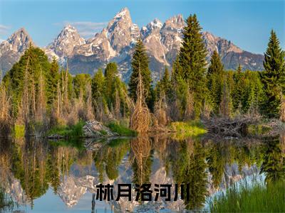林月洛河川珍藏美文读物洛河川林月-洛河川林月已完结全集大结局小说林月洛河川