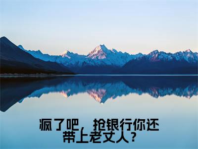 疯了吧，抢银行你还带上老丈人？小说大结局免费阅读， 李修抖音新上热文分享