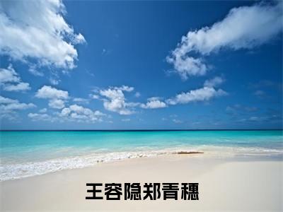 (热推新书)（王容隐郑青穗）全文免费阅读无弹窗大结局-郑青穗王容隐全文阅读无弹窗