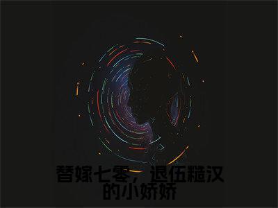 小说苏小小梁建安全文阅读-替嫁七零，退伍糙汉的小娇娇小说苏小小梁建安大结局