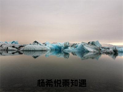 杨希悦秦知遇（秦知遇杨希悦）杨希悦秦知遇笔趣阁免费小说_杨希悦秦知遇笔趣阁全文阅读