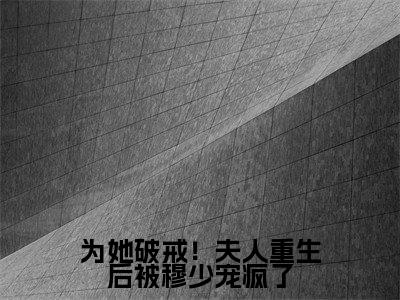 小说江宁全文阅读-为她破戒！夫人重生后被穆少宠疯了小说江宁大结局