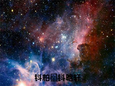 钭晗轩钭柏玥（钭柏玥钭晗轩）在线阅读的小说完整版-钭柏玥钭晗轩（钭晗轩钭柏玥）小说免费阅读