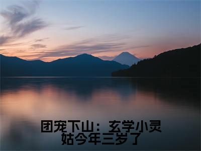 团宠下山：玄学小灵姑今年三岁了（兜兜小说）小说免费最新章节列表_团宠下山：玄学小灵姑今年三岁了笔趣阁（兜兜小说）