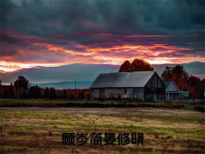 简晏修明顾岑小说（顾岑简晏修明小说）全文免费阅读无弹窗大结局_(简晏修明顾岑小说免费阅读)顾岑简晏修明小说无弹窗最新章节列表_笔趣阁（简晏修明顾岑小说）