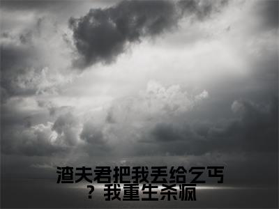 渣夫君把我丢给乞丐？我重生杀疯全文免费阅读大结局 景飞鸢姬无伤最新章节列表