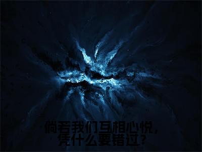 倘若我们互相心悦，凭什么要错过？（袁湘琴江直树）全文免费阅读无弹窗大结局_（袁湘琴江直树）倘若我们互相心悦，凭什么要错过？最新章节列表_笔趣阁（袁湘琴江直树）