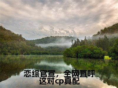 姜念谢无妄小说最新章节阅读-恋综官宣，全网直呼这对cp真配全文免费试读