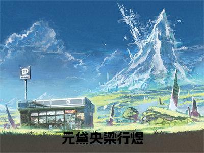 元黛央梁行煜全集章节小说免费阅读完整版（梁行煜元黛央）-梁行煜元黛央小说免费阅读