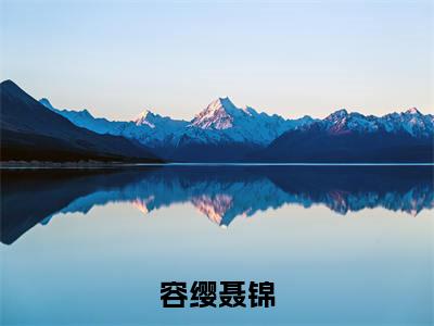 容缨聂锦小说（聂锦容缨)全文免费阅读无弹窗大结局_容缨聂锦完整版最新阅读_笔趣阁（聂锦容缨）
