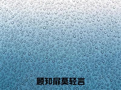 顾知扉莫轻言(莫轻言顾知扉)全文免费阅读无弹窗大结局_顾知扉莫轻言最新章节列表_笔趣阁(莫轻言顾知扉)