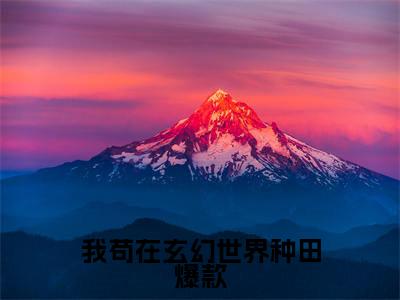 我苟在玄幻世界种田全文免费在线阅读_（ 步凡王长贵免费阅读无弹窗）我苟在玄幻世界种田全文免费完结版阅读（ 步凡王长贵）