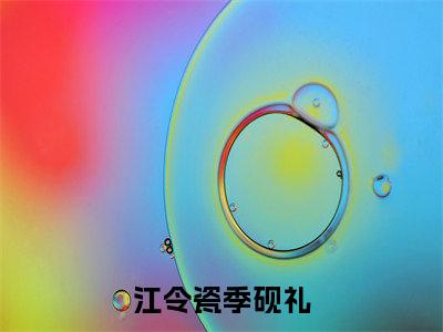 小说江令瓷季砚礼（季砚礼江令瓷全文免费阅读）完结阅读_季砚礼江令瓷全文免费阅读免费看全文