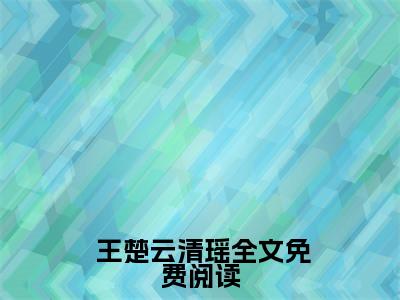  王楚云清瑶（奶爸：娇妻是明星，开局带娃上门）全文免费阅读无弹窗大结局_ 王楚云清瑶奶爸：娇妻是明星，开局带娃上门最新章节列表_笔趣阁