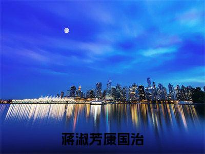 (蒋淑芳康国治)全集小说完整版大结局_蒋淑芳康国治全文免费无弹窗最新章节列表_笔趣阁(康国治蒋淑芳全文免费)