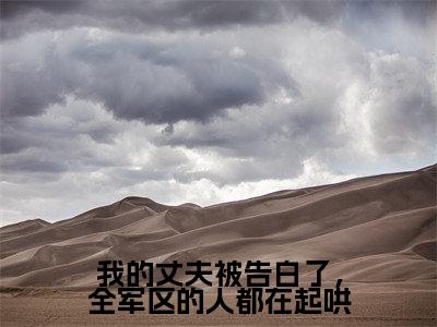 沈嘉鱼顾京彰(我的丈夫被告白了，全军区的人都在起哄)全文免费阅读无弹窗大结局_(沈嘉鱼顾京彰全文阅读)我的丈夫被告白了，全军区的人都在起哄无弹窗最新章节列表_笔趣阁我的丈夫被告白了，全军区的人都在起哄