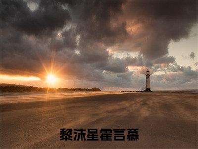 黎沫星霍言慕小说最新章节-霍言慕黎沫星全文免费阅读无弹窗大结局