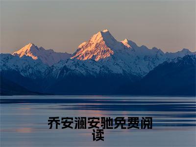  乔安澜安驰（一夜宿醉后，我被大叔罚了100遍家规）全文免费阅读无弹窗大结局_一夜宿醉后，我被大叔罚了100遍家规最新章节列表_笔趣阁（ 乔安澜安驰）