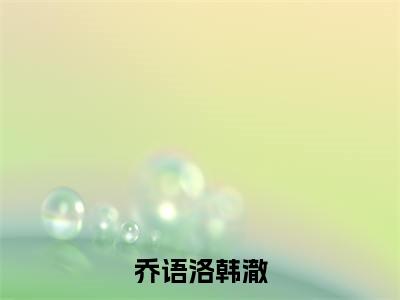 韩澈乔语洛热门小说在哪免费看-小说乔语洛韩澈（韩澈乔语洛）完整版全文在线赏析