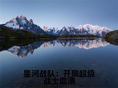星河战队：开局超级战士血清（周元）最新章节在线阅读-周元小说星河战队：开局超级战士血清在哪里可以看